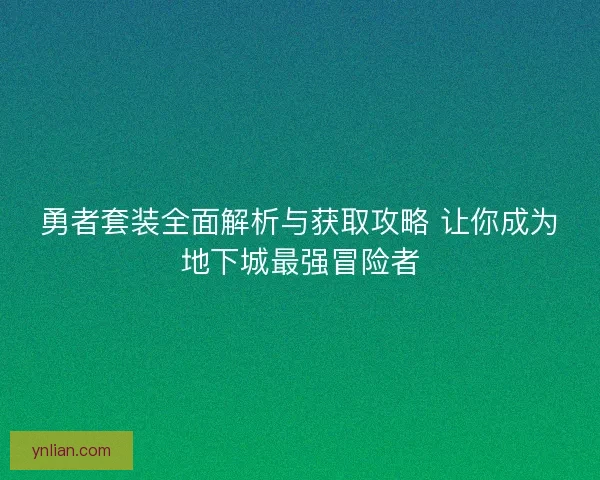 勇者套装全面解析与获取攻略 让你成为地下城最强冒险者