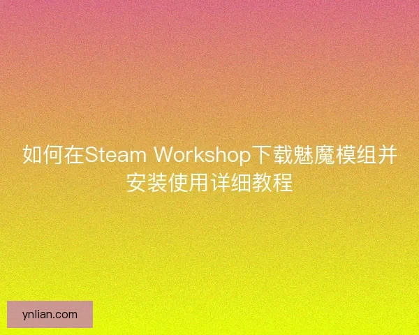 如何在Steam Workshop下载魅魔模组并安装使用详细教程