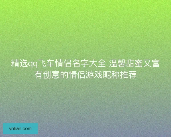 精选qq飞车情侣名字大全 温馨甜蜜又富有创意的情侣游戏昵称推荐