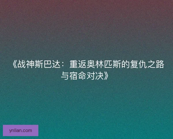 《战神斯巴达：重返奥林匹斯的复仇之路与宿命对决》