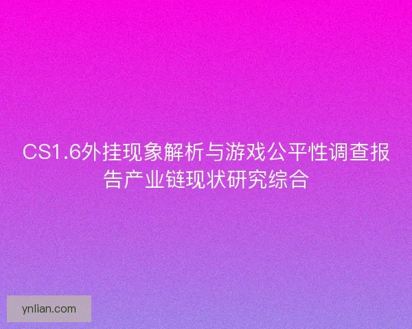 CS1.6外挂现象解析与游戏公平性调查报告产业链现状研究综合