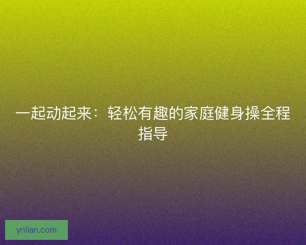 一起动起来：轻松有趣的家庭健身操全程指导
