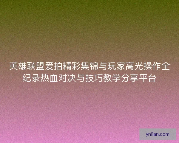 英雄联盟爱拍精彩集锦与玩家高光操作全纪录热血对决与技巧教学分享平台 英雄联盟爱拍精彩集锦与玩家高光操作全纪录热血对决与技巧教学分享平台