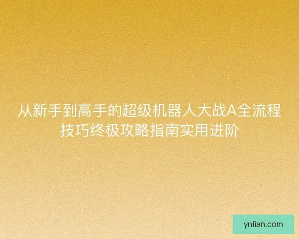 从新手到高手的超级机器人大战A全流程技巧终极攻略指南实用进阶 从新手到高手的超级机器人大战A全流程技巧终极攻略指南实用进阶