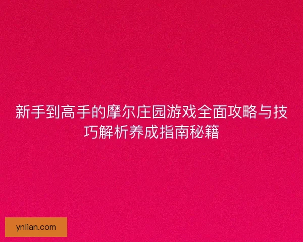 新手到高手的摩尔庄园游戏全面攻略与技巧解析养成指南秘籍