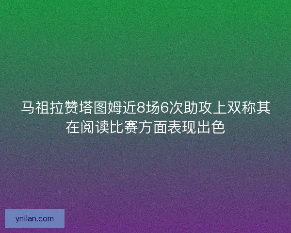 马祖拉赞塔图姆近8场6次助攻上双称其在阅读比赛方面表现出色