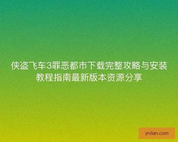 侠盗飞车3罪恶都市下载完整攻略与安装教程指南最新版本资源分享