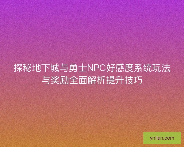 探秘地下城与勇士NPC好感度系统玩法与奖励全面解析提升技巧