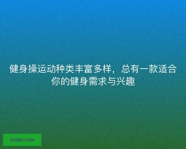 健身操运动种类丰富多样，总有一款适合你的健身需求与兴趣