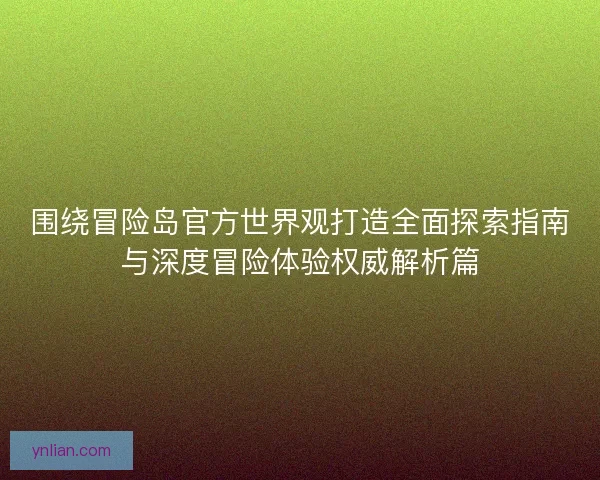 围绕冒险岛官方世界观打造全面探索指南与深度冒险体验权威解析篇 围绕冒险岛官方世界观打造全面探索指南与深度冒险体验权威解析篇