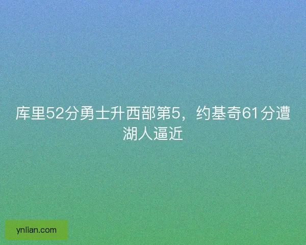 库里52分勇士升西部第5，约基奇61分遭湖人逼近