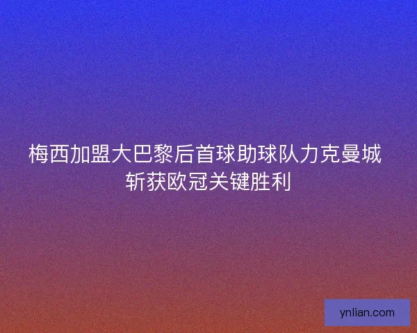 梅西加盟大巴黎后首球助球队力克曼城 斩获欧冠关键胜利